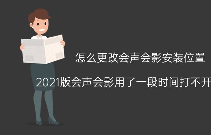 怎么更改会声会影安装位置 2021版会声会影用了一段时间打不开怎么办？